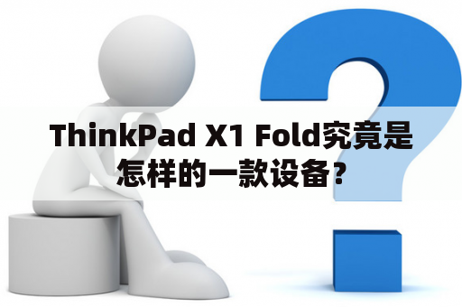 ThinkPad X1 Fold究竟是怎样的一款设备？