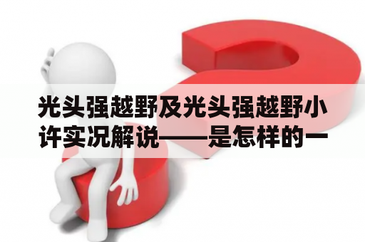 光头强越野及光头强越野小许实况解说——是怎样的一种体验呢？