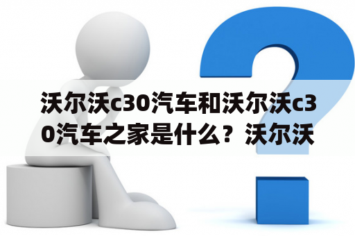 沃尔沃c30汽车和沃尔沃c30汽车之家是什么？沃尔沃c30汽车是瑞典沃尔沃公司2006年推出的一款紧凑型豪华车，被视为“北欧之美”的代表。它采用了沃尔沃品牌一向所追求的安全、环保、高效的理念，配备了多项高端配置和技术，如City Safety城市安全系统、BLIS侧后方盲区警示系统、车道偏离警示等。同时，沃尔沃c30汽车还拥有多种动力选择，包括2.0L和2.5L汽油发动机、2.0L柴油发动机和2.4L涡轮增压柴油发动机等，能够满足消费者不同的需求。