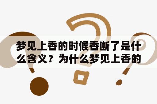 梦见上香的时候香断了是什么含义？为什么梦见上香的时候香断了会有两根？