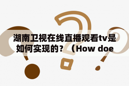 湖南卫视在线直播观看tv是如何实现的？（How does one watch Hunan TV live online?）