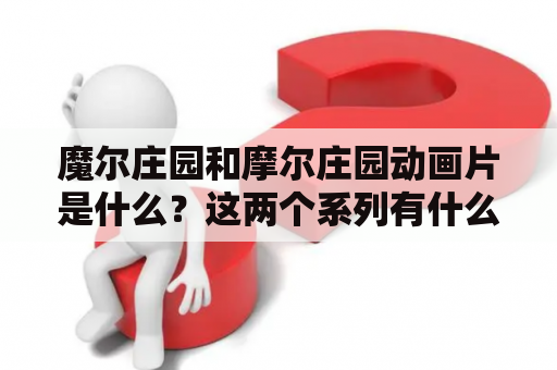 魔尔庄园和摩尔庄园动画片是什么？这两个系列有什么区别？