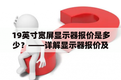 19英寸宽屏显示器报价是多少？——详解显示器报价及19宽屏显示器报价