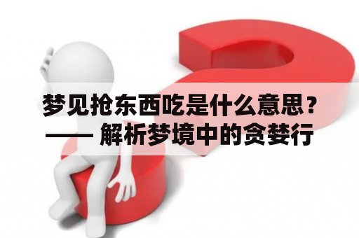 梦见抢东西吃是什么意思？—— 解析梦境中的贪婪行为