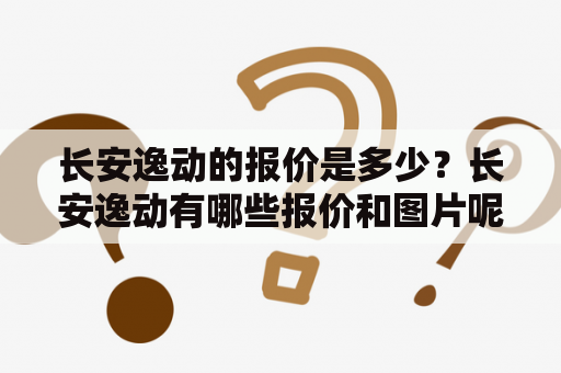 长安逸动的报价是多少？长安逸动有哪些报价和图片呢？