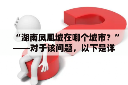 “湖南凤凰城在哪个城市？”——对于该问题，以下是详细的解答。