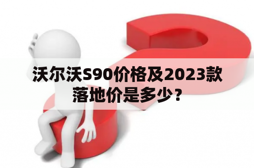 沃尔沃S90价格及2023款落地价是多少？