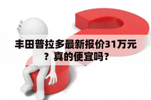 丰田普拉多最新报价31万元？真的便宜吗？