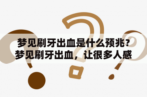 梦见刷牙出血是什么预兆？梦见刷牙出血，让很多人感到担忧和困惑。人们普遍相信梦境与现实存在一定的联系，因此，许多人都会好奇刷牙出血这一细节在梦境中的含义。这里，我们一起来了解一下这个问题。