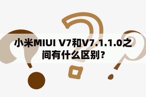 小米MIUI V7和V7.1.1.0之间有什么区别？