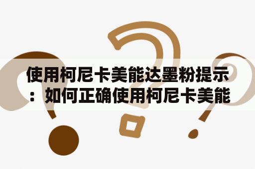 使用柯尼卡美能达墨粉提示：如何正确使用柯尼卡美能达墨粉？