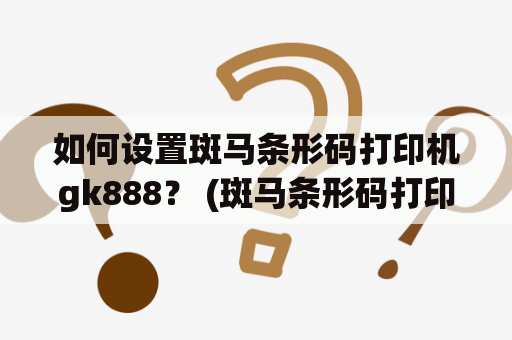 如何设置斑马条形码打印机gk888？ (斑马条形码打印机、gk888、设置)