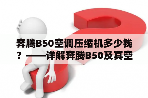 奔腾B50空调压缩机多少钱？——详解奔腾B50及其空调压缩机价格