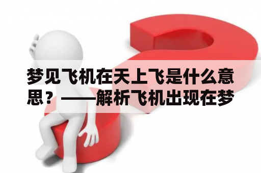 梦见飞机在天上飞是什么意思？——解析飞机出现在梦中的含义