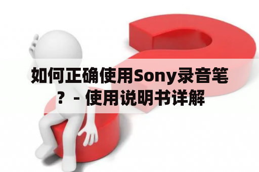 如何正确使用Sony录音笔？- 使用说明书详解