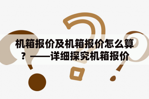 机箱报价及机箱报价怎么算？——详细探究机箱报价