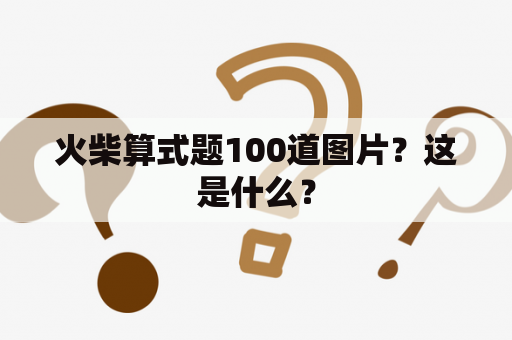 火柴算式题100道图片？这是什么？