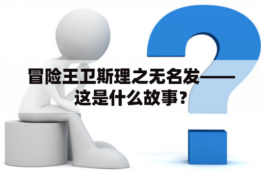 冒险王卫斯理之无名发——这是什么故事？