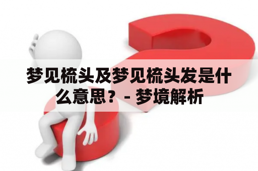 梦见梳头及梦见梳头发是什么意思？- 梦境解析