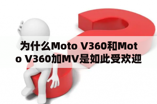 为什么Moto V360和Moto V360加MV是如此受欢迎？