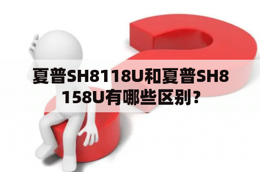 夏普SH8118U和夏普SH8158U有哪些区别？