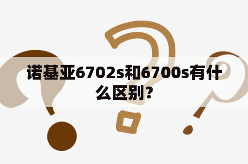 诺基亚6702s和6700s有什么区别？