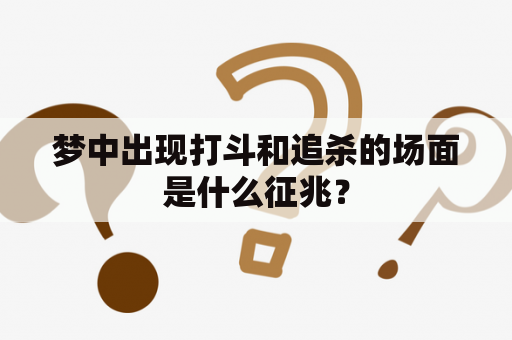 梦中出现打斗和追杀的场面是什么征兆？