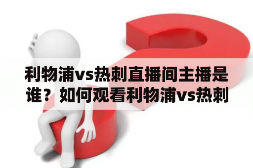 利物浦vs热刺直播间主播是谁？如何观看利物浦vs热刺的直播？利物浦和热刺的比赛有哪些看点？今晚的比赛将给球迷带来怎样的精彩时刻？