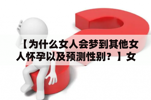 【为什么女人会梦到其他女人怀孕以及预测性别？】女人梦到其他女人怀孕，这通常是一种象征性的反映，意味着梦者内心可能在孕育某种事物，而怀孕的女性被视为象征着创造力和生命力。同时，梦者可能也会感到焦虑、担心或对未来感到挣扎。在梦中看到其他女人怀孕的性别，如男孩，则可能是一种预测的象征。但这并不意味着预示着生育一个男孩的实际结果。