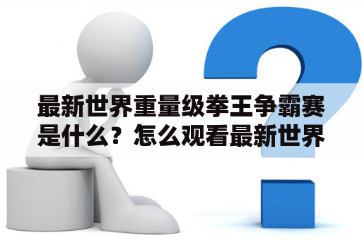 最新世界重量级拳王争霸赛是什么？怎么观看最新世界重量级拳王争霸赛视频？