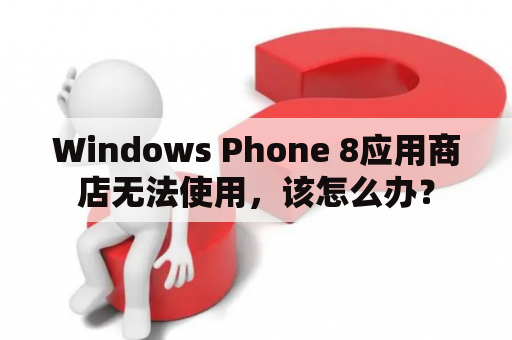 Windows Phone 8应用商店无法使用，该怎么办？