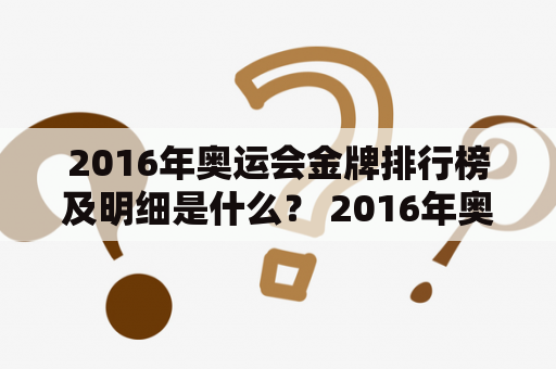 2016年奥运会金牌排行榜及明细是什么？ 2016年奥运会、金牌、排行榜、明细