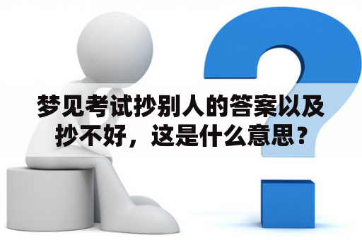 梦见考试抄别人的答案以及抄不好，这是什么意思？