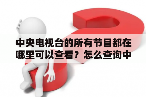 中央电视台的所有节目都在哪里可以查看？怎么查询中央电视台的全部节目表？