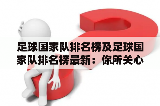 足球国家队排名榜及足球国家队排名榜最新：你所关心的国家队排名榜最新情况是什么？