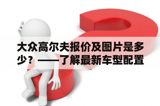 大众高尔夫报价及图片是多少？——了解最新车型配置及价格