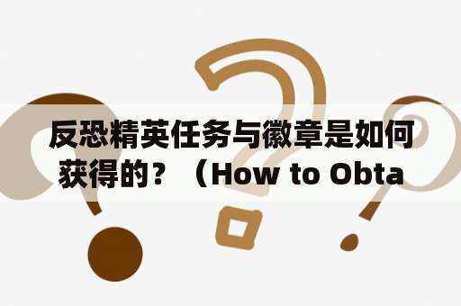 反恐精英任务与徽章是如何获得的？（How to Obtain Counter-Strike Missions and Badges）