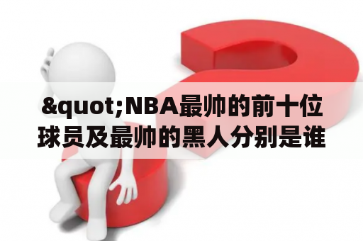 "NBA最帅的前十位球员及最帅的黑人分别是谁？"