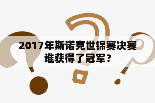 2017年斯诺克世锦赛决赛谁获得了冠军？