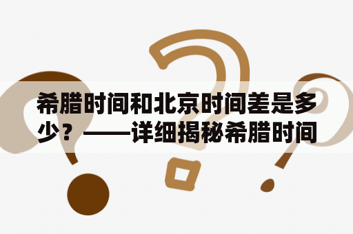 希腊时间和北京时间差是多少？——详细揭秘希腊时间