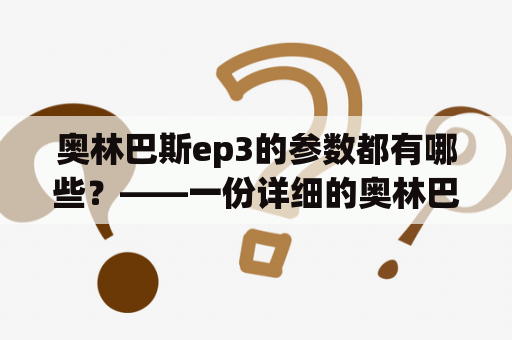 奥林巴斯ep3的参数都有哪些？——一份详细的奥林巴斯ep3参数列表