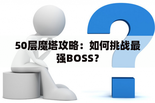 50层魔塔攻略：如何挑战最强BOSS？