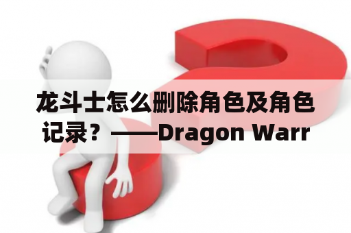 龙斗士怎么删除角色及角色记录？——Dragon Warrior如何删除角色和相关记录？