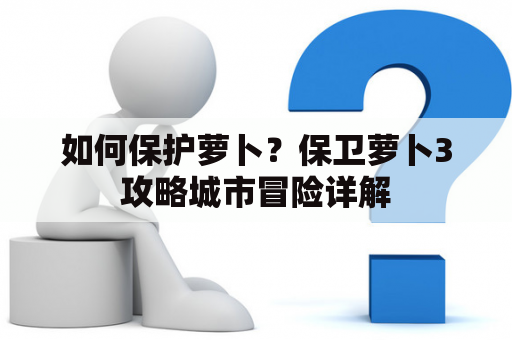 如何保护萝卜？保卫萝卜3攻略城市冒险详解