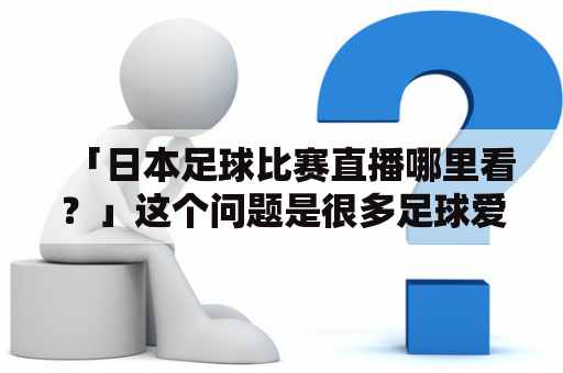 「日本足球比赛直播哪里看？」这个问题是很多足球爱好者想要了解的。首先，如果想要看日本足球比赛的直播，可以考虑以下一些选项。