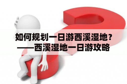 如何规划一日游西溪湿地？——西溪湿地一日游攻略