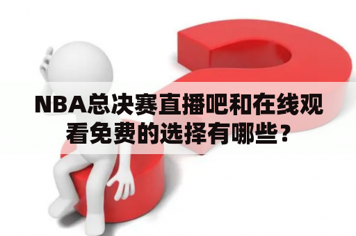 NBA总决赛直播吧和在线观看免费的选择有哪些？