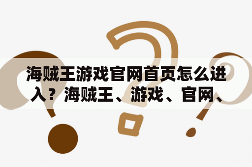 海贼王游戏官网首页怎么进入？海贼王、游戏、官网、首页、进入