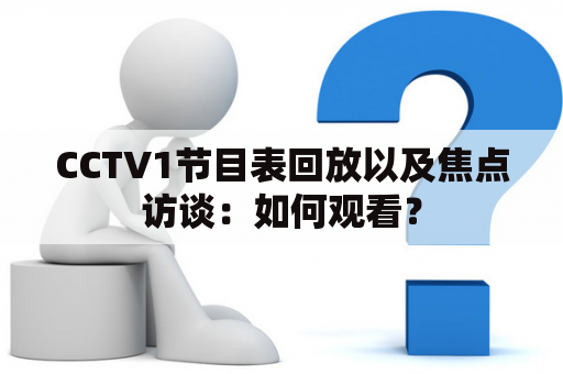 CCTV1节目表回放以及焦点访谈：如何观看？