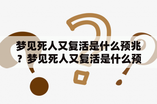 梦见死人又复活是什么预兆？梦见死人又复活是什么预兆女人？梦境、死亡、复活、预兆